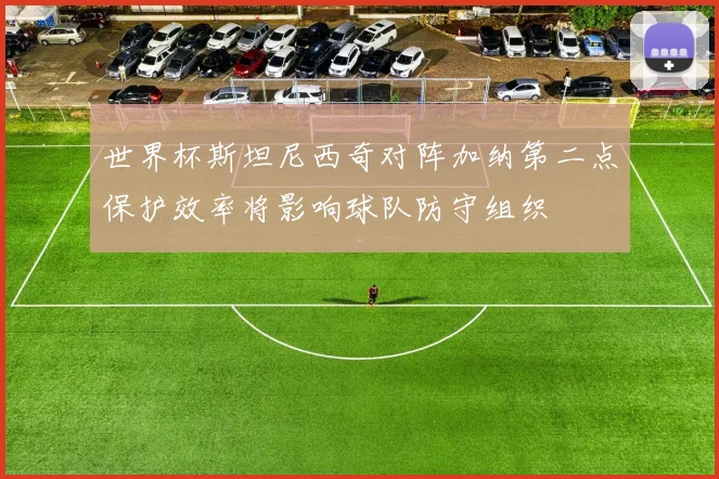 世界杯斯坦尼西奇对阵加纳第二点保护效率将影响球队防守组织