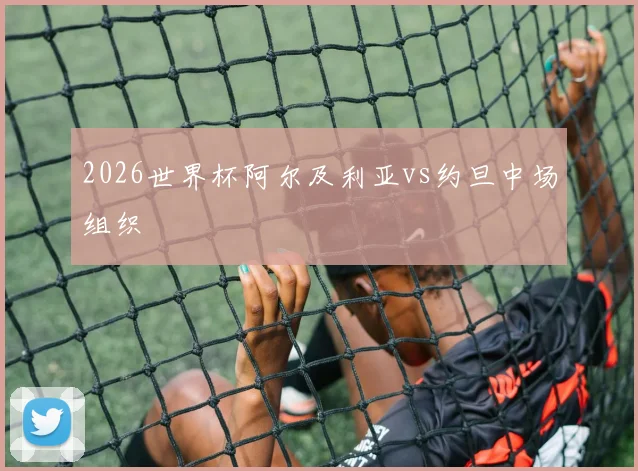 2026世界杯阿尔及利亚vs约旦中场组织