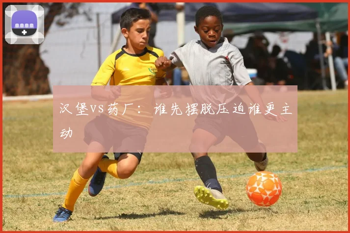 汉堡vs药厂:谁先摆脱压迫谁更主动