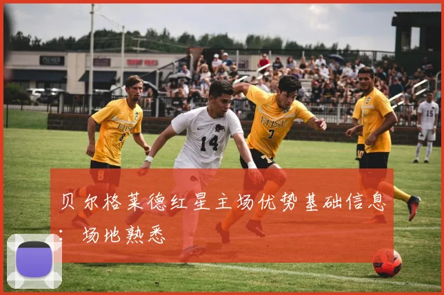 贝尔格莱德红星主场优势基础信息:场地熟悉