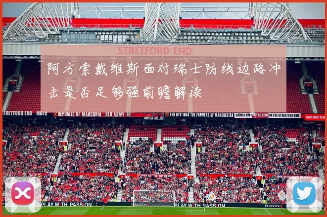 阿方索戴维斯面对瑞士防线边路冲击是否足够强前瞻解读