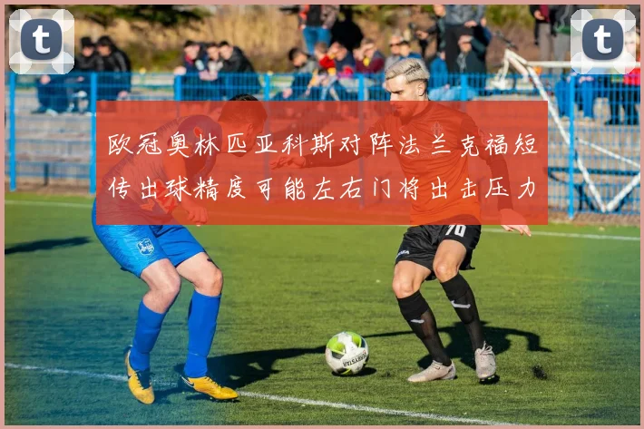 欧冠奥林匹亚科斯对阵法兰克福短传出球精度可能左右门将出击压力