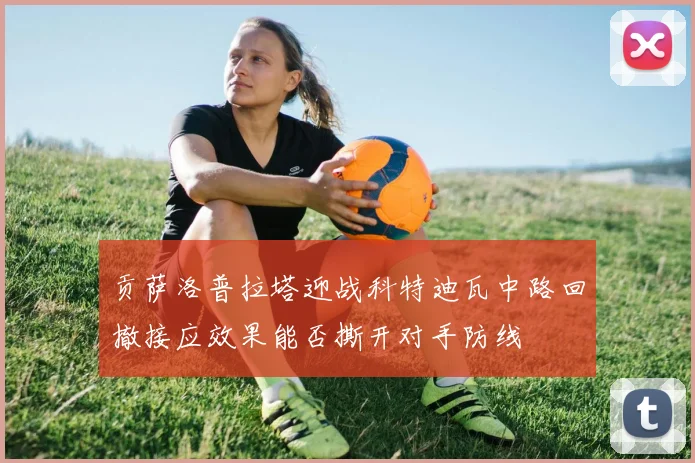 贡萨洛普拉塔迎战科特迪瓦中路回撤接应效果能否撕开对手防线