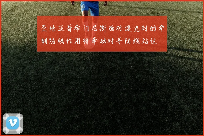 圣地亚哥希门尼斯面对捷克时的牵制防线作用将牵动对手防线站位