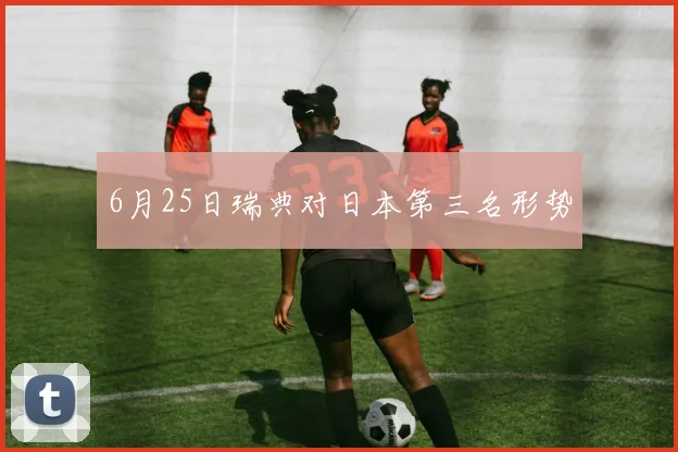 6月25日瑞典对日本第三名形势