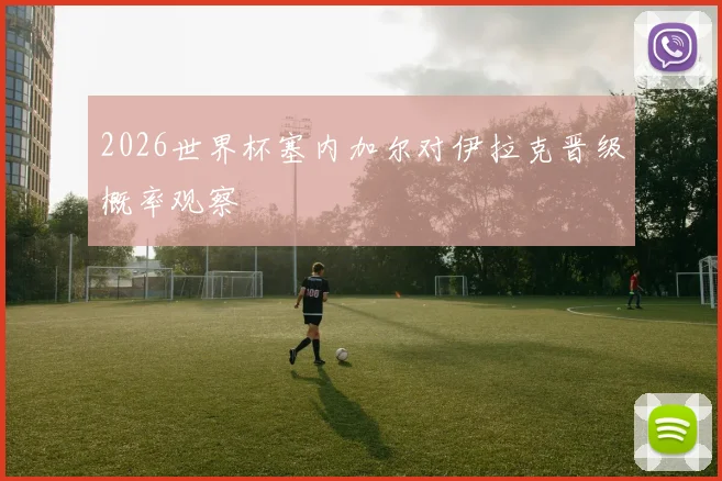 2026世界杯塞内加尔对伊拉克晋级概率观察