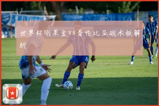 世界杯刚果金vs哥伦比亚战术板解析