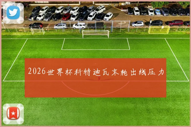 2026世界杯科特迪瓦末轮出线压力