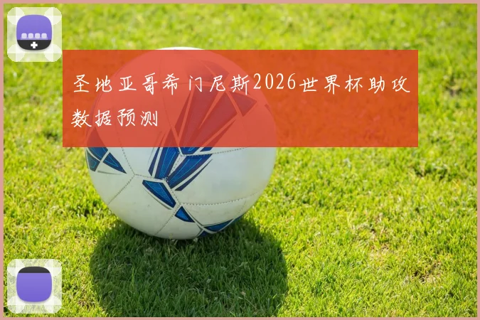 圣地亚哥希门尼斯2026世界杯助攻数据预测