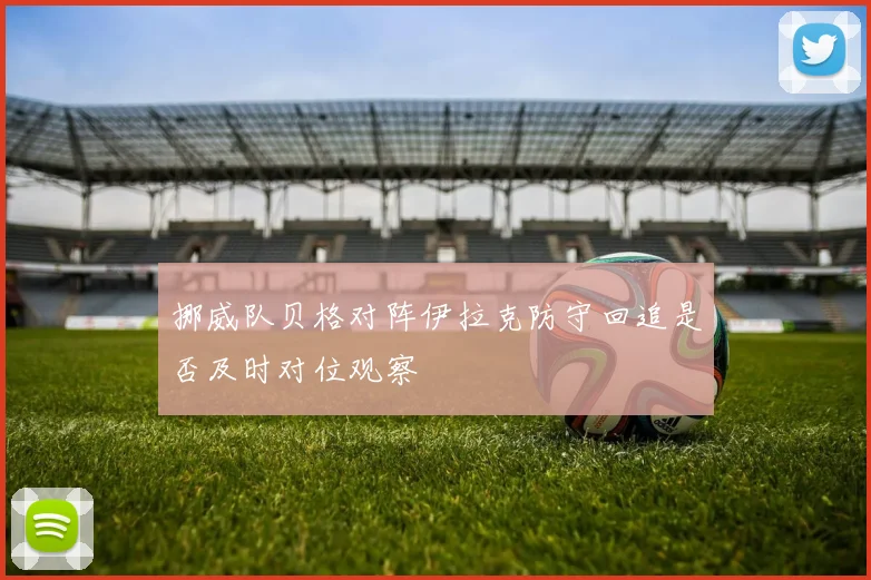 挪威队贝格对阵伊拉克防守回追是否及时对位观察