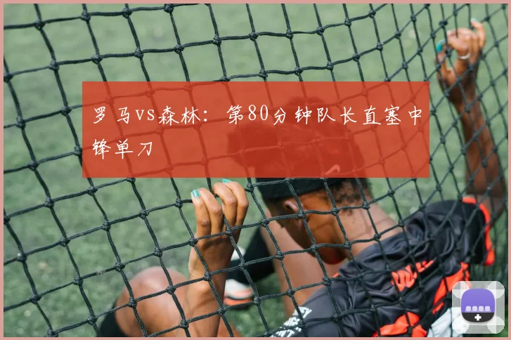 罗马vs森林：第80分钟队长直塞中锋单刀