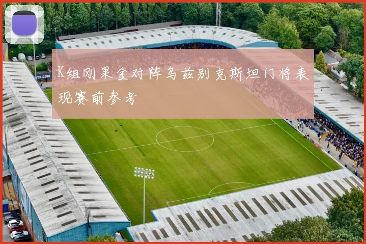 K组刚果金对阵乌兹别克斯坦门将表现赛前参考