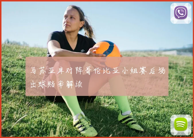 马苏亚库对阵哥伦比亚小组赛后场出球赔率解读