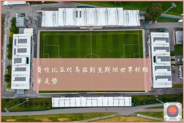 哥伦比亚对乌兹别克斯坦世界杯赔率走势