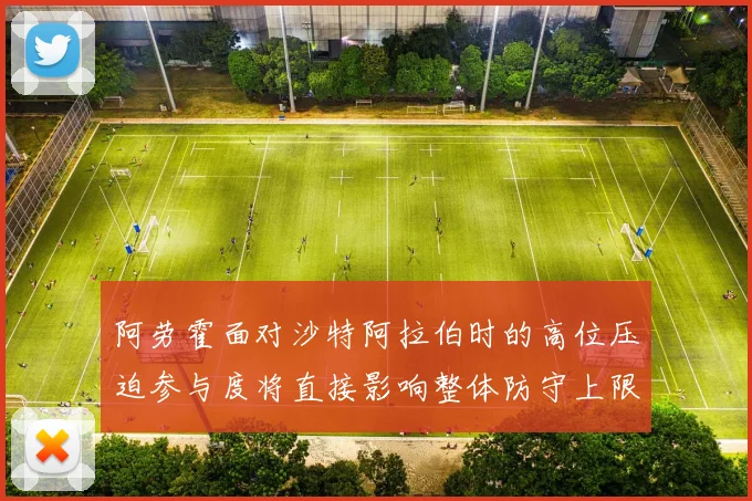 阿劳霍面对沙特阿拉伯时的高位压迫参与度将直接影响整体防守上限