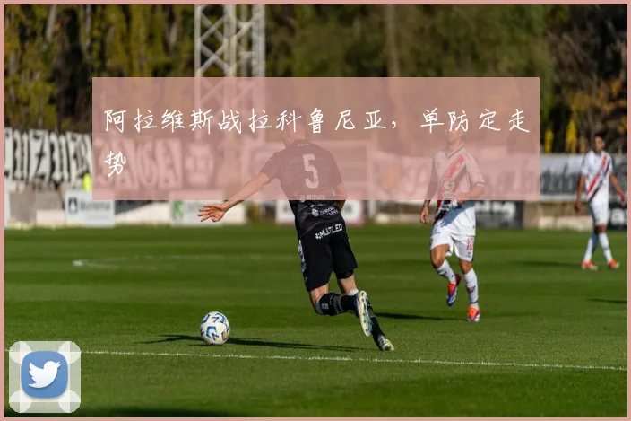 阿拉维斯战拉科鲁尼亚,单防定走势