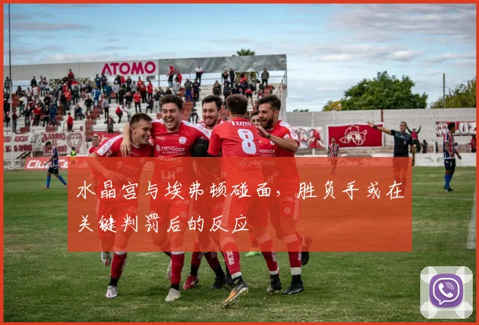 水晶宫与埃弗顿碰面，胜负手或在关键判罚后的反应
