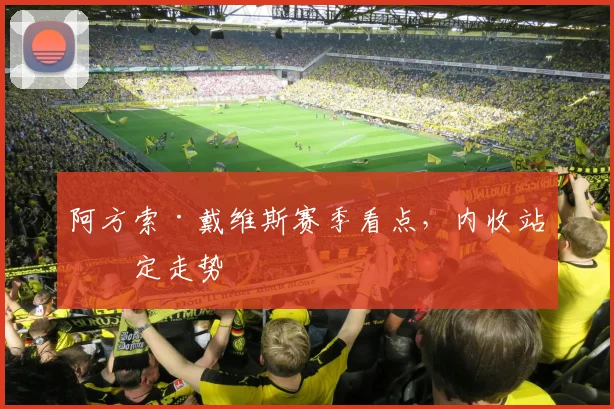 阿方索·戴维斯赛季看点,内收站位定走势