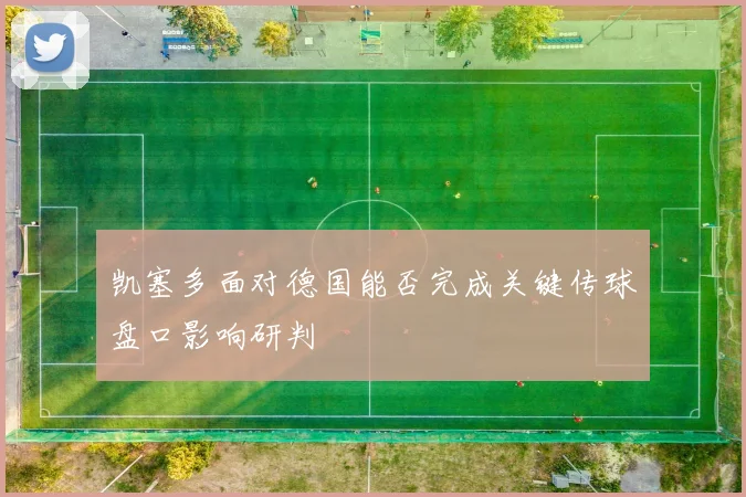 凯塞多面对德国能否完成关键传球盘口影响研判