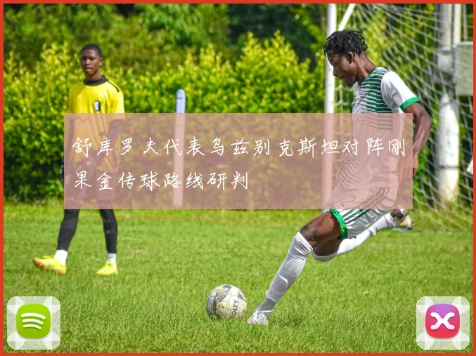 舒库罗夫代表乌兹别克斯坦对阵刚果金传球路线研判