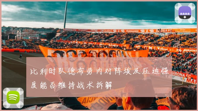 比利时队德布劳内对阵埃及压迫强度能否维持战术拆解