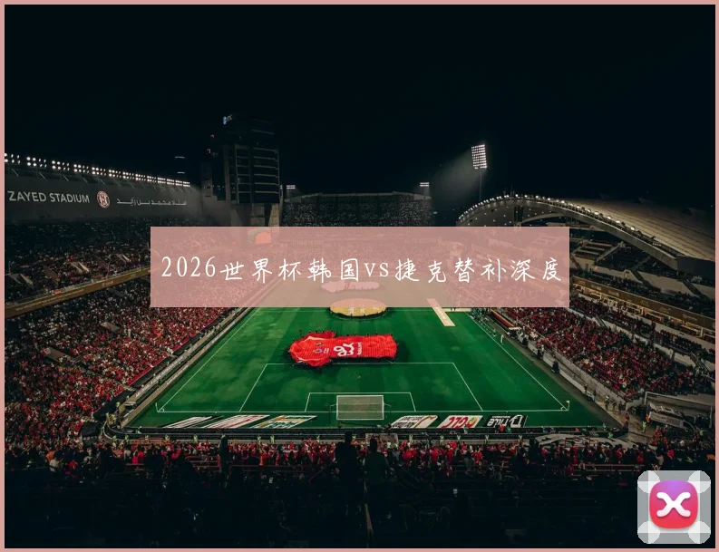 2026世界杯韩国vs捷克替补深度